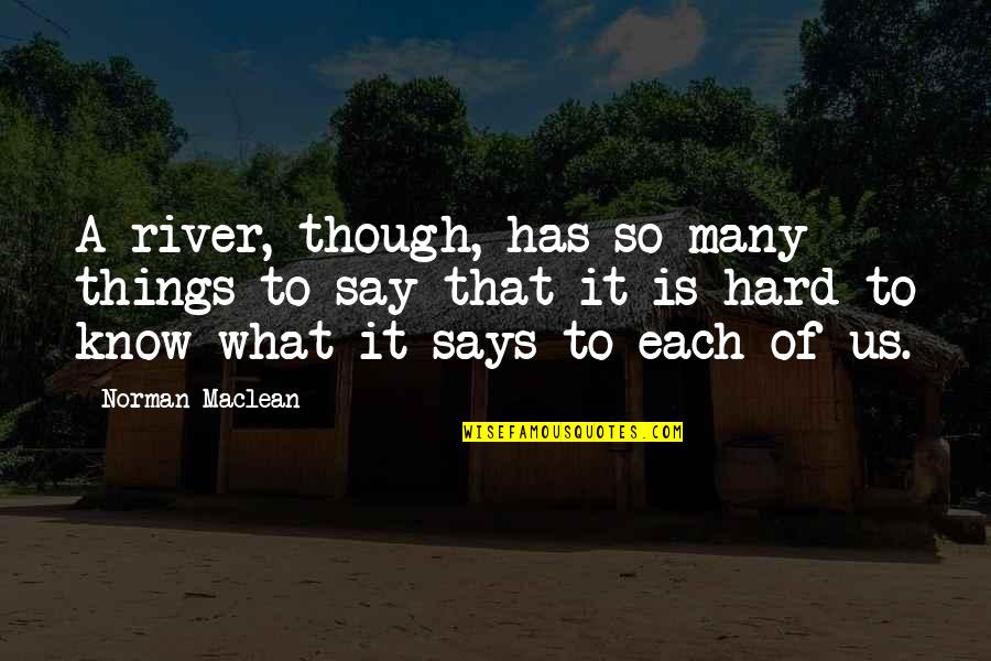 Maclean Quotes By Norman Maclean: A river, though, has so many things to