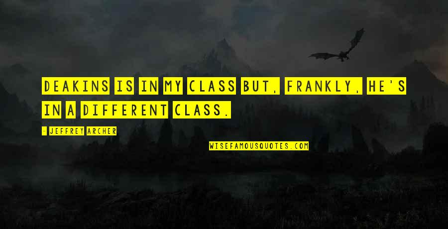 Macleish Builders Quotes By Jeffrey Archer: Deakins is in my class but, frankly, he's