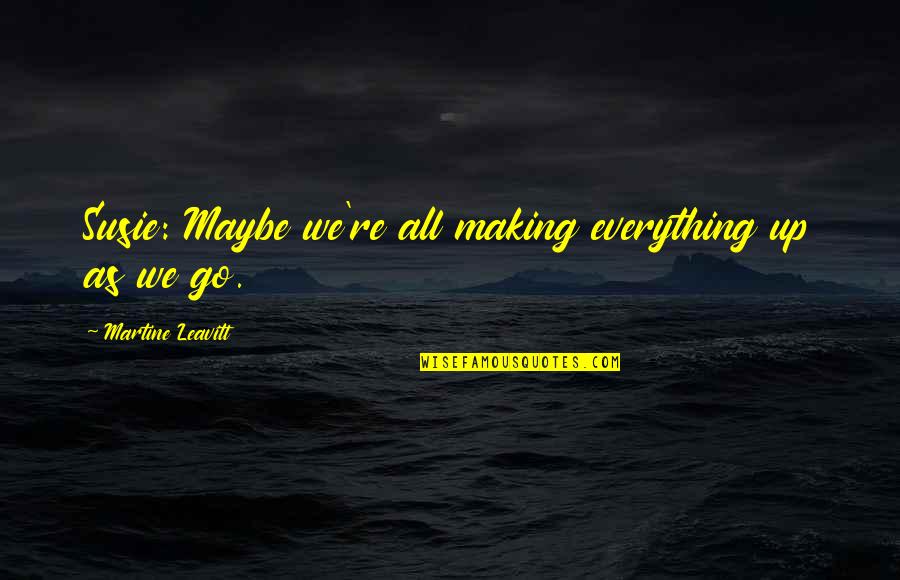 Macleish Builders Quotes By Martine Leavitt: Susie: Maybe we're all making everything up as