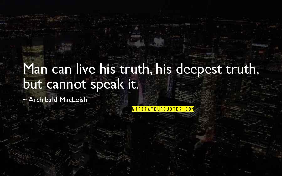 Macleish Quotes By Archibald MacLeish: Man can live his truth, his deepest truth, Macleish Quotes By Archibald MacLeish: Man can live his truth, his deepest truth,