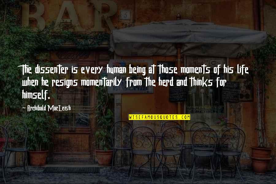 Macleish Quotes By Archibald MacLeish: The dissenter is every human being at those Macleish Quotes By Archibald MacLeish: The dissenter is every human being at those