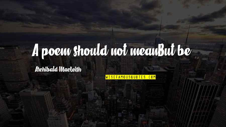 Macleish Quotes By Archibald MacLeish: A poem should not meanBut be. Macleish Quotes By Archibald MacLeish: A poem should not meanBut be.