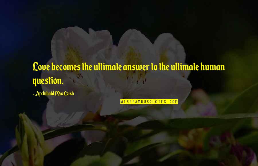 Macleish Quotes By Archibald MacLeish: Love becomes the ultimate answer to the ultimate Macleish Quotes By Archibald MacLeish: Love becomes the ultimate answer to the ultimate