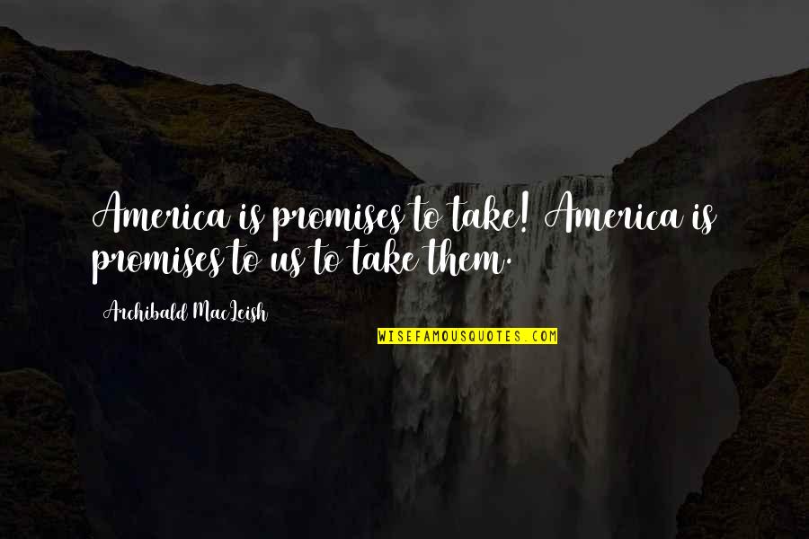 Macleish Quotes By Archibald MacLeish: America is promises to take! America is promises Macleish Quotes By Archibald MacLeish: America is promises to take! America is promises