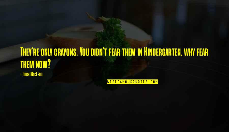 Macleod Quotes By Hugh MacLeod: They're only crayons. You didn't fear them in