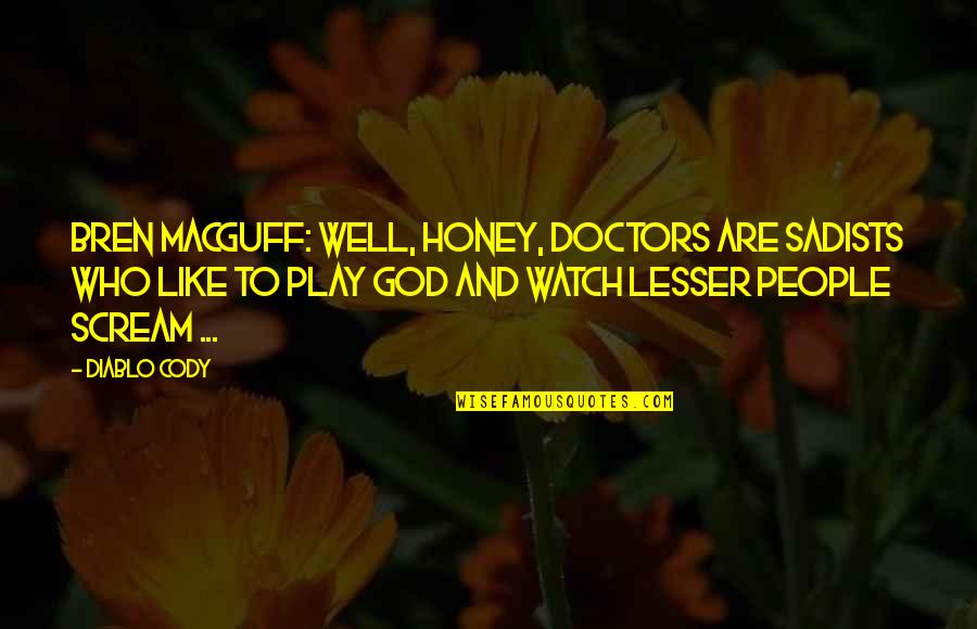 Maclise Family Winery Quotes By Diablo Cody: Bren MacGuff: Well, honey, doctors are sadists who Maclise Family Winery Quotes By Diablo Cody: Bren MacGuff: Well, honey, doctors are sadists who