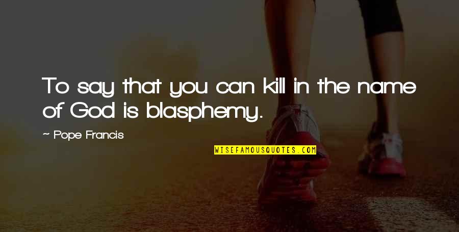Maclise Family Winery Quotes By Pope Francis: To say that you can kill in the Maclise Family Winery Quotes By Pope Francis: To say that you can kill in the