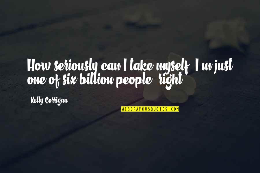 Macmenamins Grill Quotes By Kelly Corrigan: How seriously can I take myself? I'm just