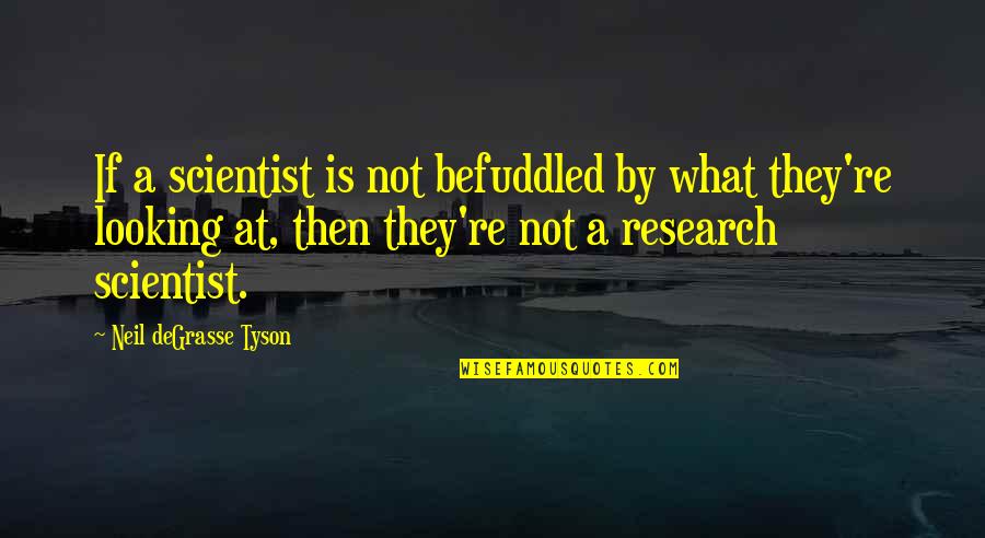 Macmenamins Grill Quotes By Neil DeGrasse Tyson: If a scientist is not befuddled by what Macmenamins Grill Quotes By Neil DeGrasse Tyson: If a scientist is not befuddled by what
