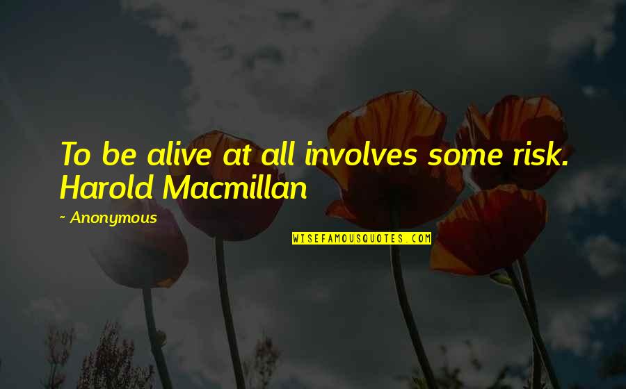 Macmillan Quotes By Anonymous: To be alive at all involves some risk.