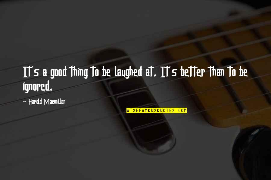 Macmillan Quotes By Harold Macmillan: It's a good thing to be laughed at. Macmillan Quotes By Harold Macmillan: It's a good thing to be laughed at.