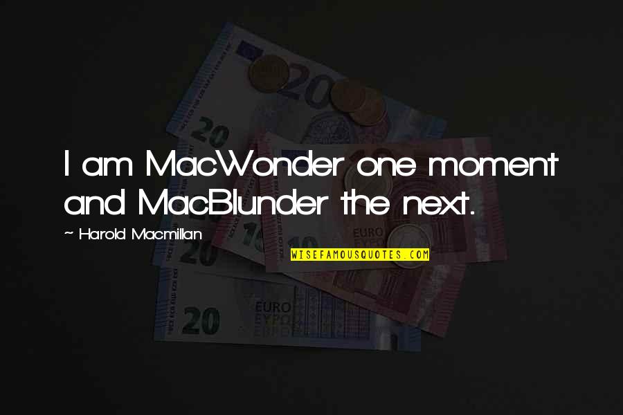 Macmillan Quotes By Harold Macmillan: I am MacWonder one moment and MacBlunder the