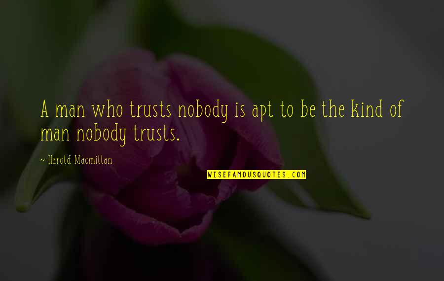 Macmillan Quotes By Harold Macmillan: A man who trusts nobody is apt to Macmillan Quotes By Harold Macmillan: A man who trusts nobody is apt to