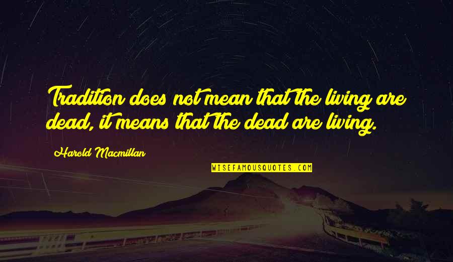 Macmillan Quotes By Harold Macmillan: Tradition does not mean that the living are