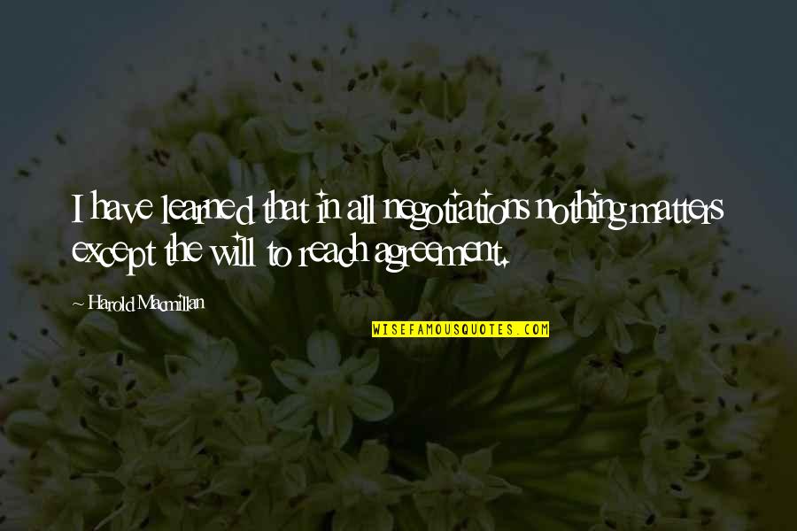 Macmillan Quotes By Harold Macmillan: I have learned that in all negotiations nothing