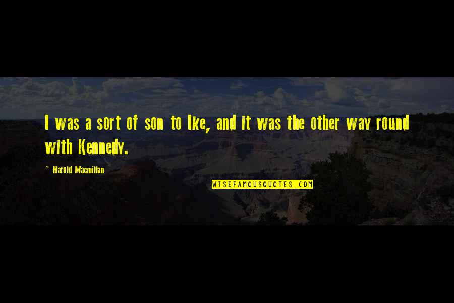 Macmillan Quotes By Harold Macmillan: I was a sort of son to Ike, Macmillan Quotes By Harold Macmillan: I was a sort of son to Ike,