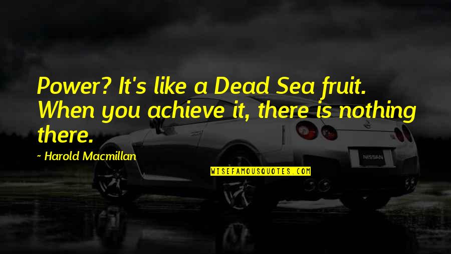 Macmillan Quotes By Harold Macmillan: Power? It's like a Dead Sea fruit. When