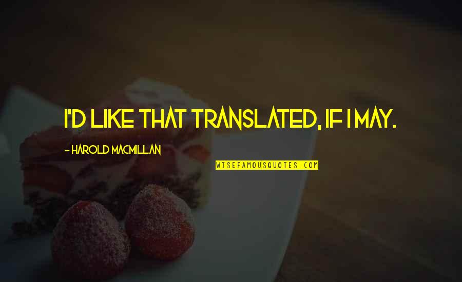 Macmillan Quotes By Harold Macmillan: I'd like that translated, if I may. Macmillan Quotes By Harold Macmillan: I'd like that translated, if I may.