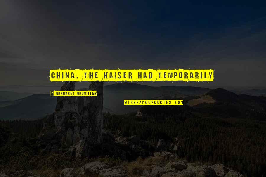 Macmillan Quotes By Margaret MacMillan: China. The Kaiser had temporarily Macmillan Quotes By Margaret MacMillan: China. The Kaiser had temporarily