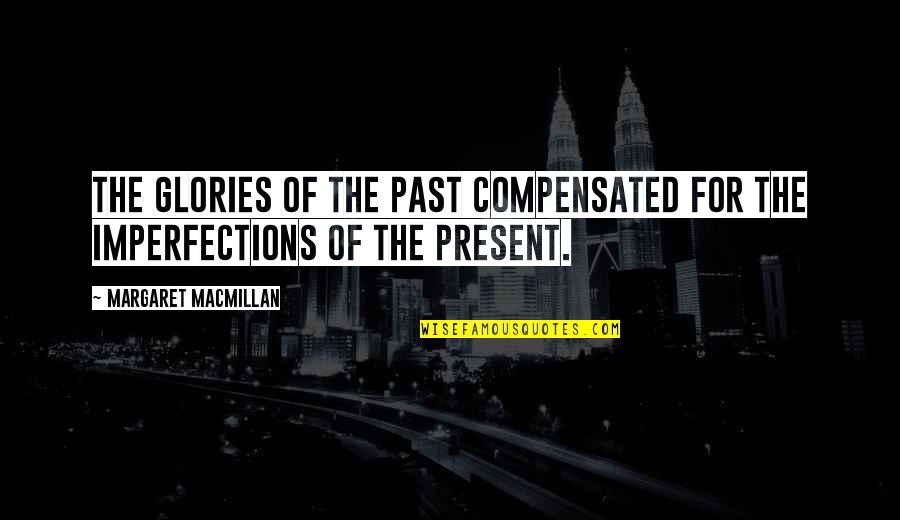 Macmillan Quotes By Margaret MacMillan: The glories of the past compensated for the Macmillan Quotes By Margaret MacMillan: The glories of the past compensated for the