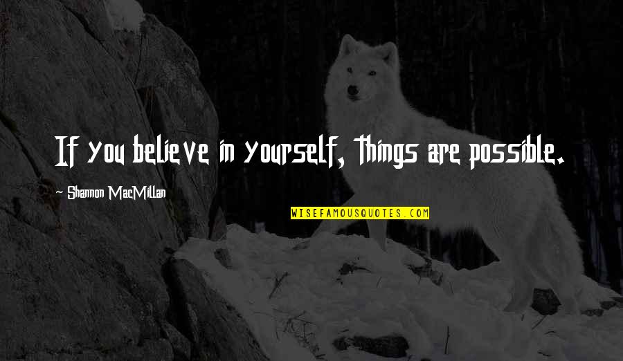 Macmillan Quotes By Shannon MacMillan: If you believe in yourself, things are possible.