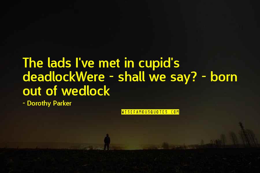 Macnatts Quotes By Dorothy Parker: The lads I've met in cupid's deadlockWere -