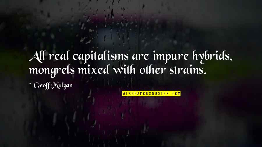 Macnee State Quotes By Geoff Mulgan: All real capitalisms are impure hybrids, mongrels mixed
