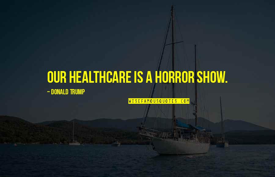 Macneice Bagpipe Quotes By Donald Trump: Our healthcare is a horror show.