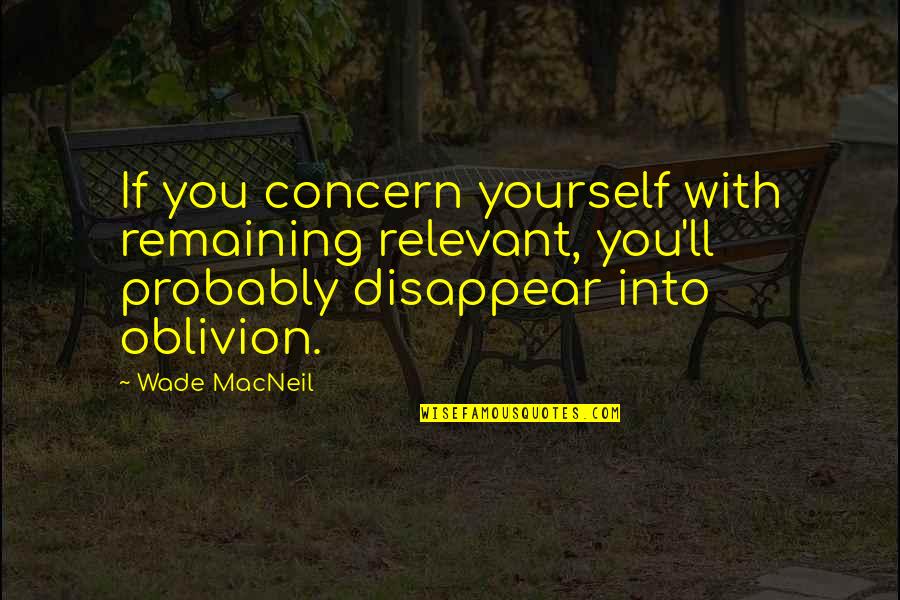 Macneil Quotes By Wade MacNeil: If you concern yourself with remaining relevant, you'll