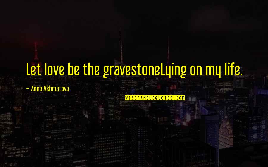 Macneil Wash Quotes By Anna Akhmatova: Let love be the gravestoneLying on my life. Macneil Wash Quotes By Anna Akhmatova: Let love be the gravestoneLying on my life.