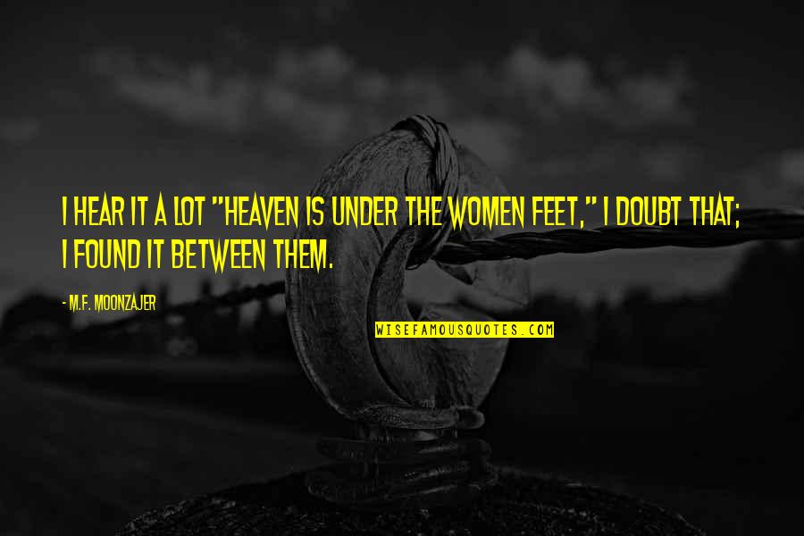 Maco Kov Quotes By M.F. Moonzajer: I hear it a lot "Heaven is under Maco Kov Quotes By M.F. Moonzajer: I hear it a lot "Heaven is under