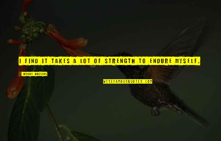 Macola Es Quotes By Henry Rollins: I find it takes a lot of strength Macola Es Quotes By Henry Rollins: I find it takes a lot of strength