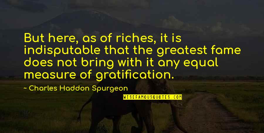 Maconso Quotes By Charles Haddon Spurgeon: But here, as of riches, it is indisputable Maconso Quotes By Charles Haddon Spurgeon: But here, as of riches, it is indisputable