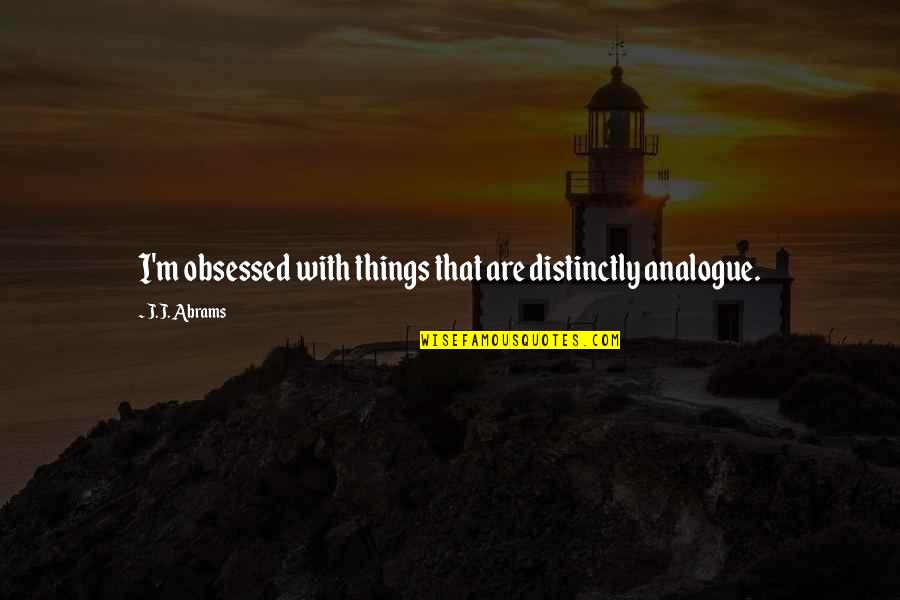 Macos High Sierra Quotes By J.J. Abrams: I'm obsessed with things that are distinctly analogue. Macos High Sierra Quotes By J.J. Abrams: I'm obsessed with things that are distinctly analogue.