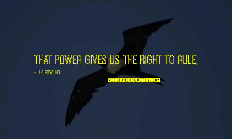 Macray Harbor Quotes By J.K. Rowling: that power gives us the right to rule, Macray Harbor Quotes By J.K. Rowling: that power gives us the right to rule,