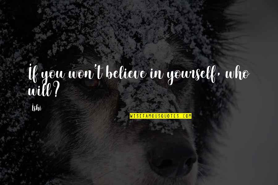 Macrelli Quotes By Ishi: If you won't believe in yourself, who will?