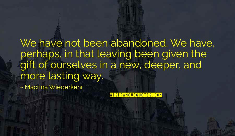Macrina Quotes By Macrina Wiederkehr: We have not been abandoned. We have, perhaps,