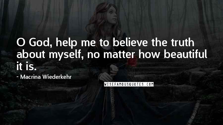 Macrina Wiederkehr quotes: O God, help me to believe the truth about myself, no matter how beautiful it is.