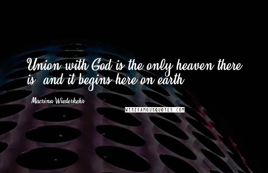 Macrina Wiederkehr quotes: Union with God is the only heaven there is, and it begins here on earth.