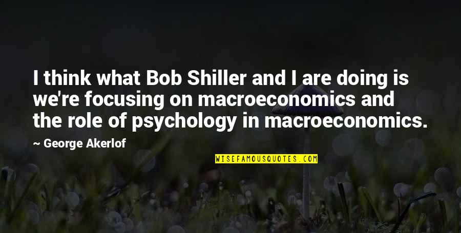 Macroeconomics Quotes By George Akerlof: I think what Bob Shiller and I are