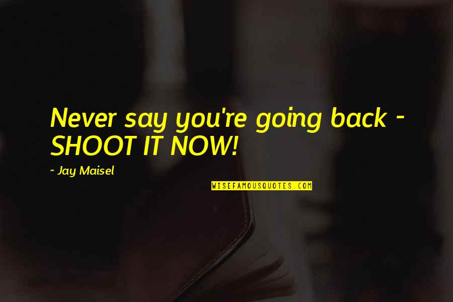 Macroevolutionary Process Quotes By Jay Maisel: Never say you're going back - SHOOT IT
