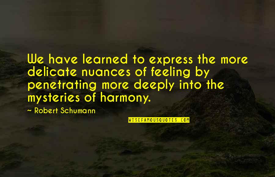 Macropolitics Quotes By Robert Schumann: We have learned to express the more delicate