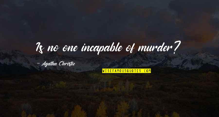 Macrossan Australia Quotes By Agatha Christie: Is no one incapable of murder? Macrossan Australia Quotes By Agatha Christie: Is no one incapable of murder?