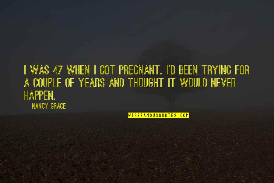 Macruairi Quotes By Nancy Grace: I was 47 when I got pregnant. I'd