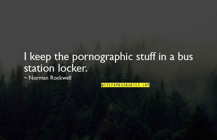 Macruairi Quotes By Norman Rockwell: I keep the pornographic stuff in a bus Macruairi Quotes By Norman Rockwell: I keep the pornographic stuff in a bus