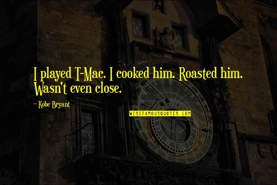 Macs Quotes By Kobe Bryant: I played T-Mac. I cooked him. Roasted him.