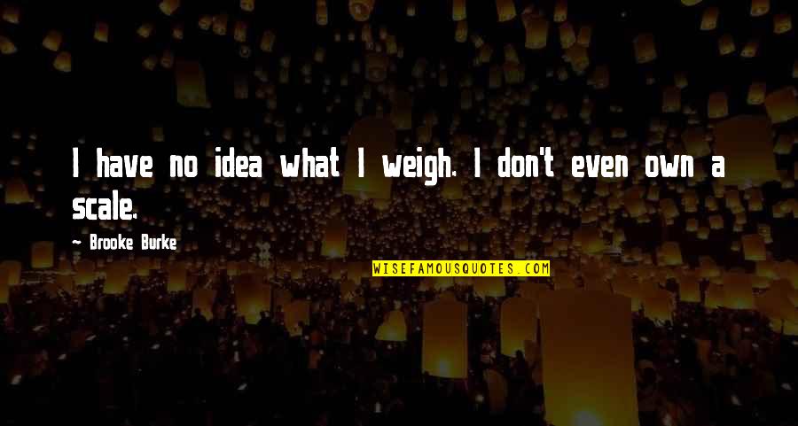 Macsweeney Inc Quotes By Brooke Burke: I have no idea what I weigh. I Macsweeney Inc Quotes By Brooke Burke: I have no idea what I weigh. I