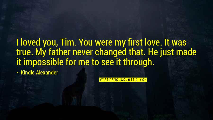 Macsweeney Inc Quotes By Kindle Alexander: I loved you, Tim. You were my first Macsweeney Inc Quotes By Kindle Alexander: I loved you, Tim. You were my first