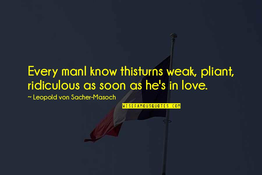 Macsweeney Inc Quotes By Leopold Von Sacher-Masoch: Every manI know thisturns weak, pliant, ridiculous as Macsweeney Inc Quotes By Leopold Von Sacher-Masoch: Every manI know thisturns weak, pliant, ridiculous as
