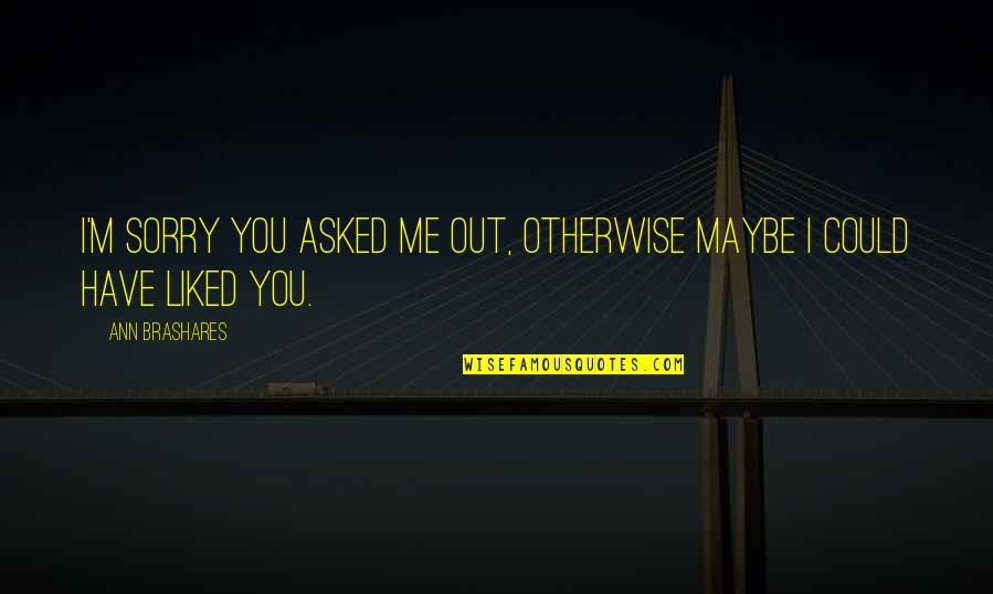 Macwell Iphone Quotes By Ann Brashares: I'm sorry you asked me out, otherwise maybe